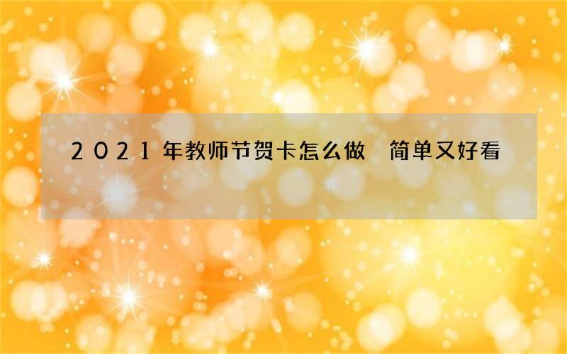 2021年教师节贺卡怎么做 简单又好看